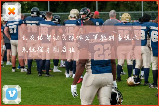 长友佑都社交媒体分享胜利喜悦未来征程才刚启程