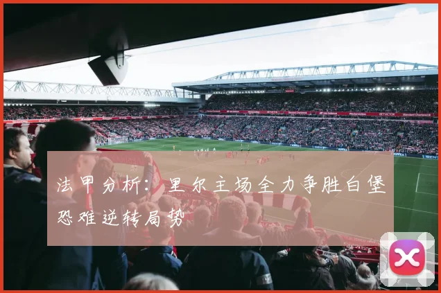 法甲分析：里尔主场全力争胜白堡恐难逆转局势