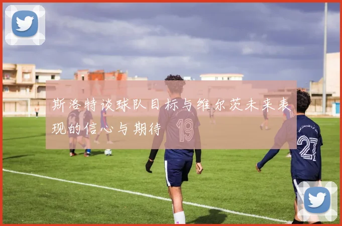 斯洛特谈球队目标与维尔茨未来表现的信心与期待
