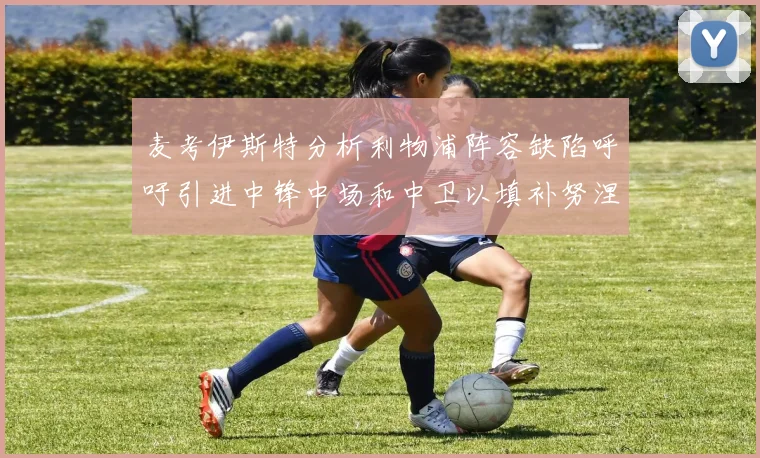 麦考伊斯特分析利物浦阵容缺陷呼吁引进中锋中场和中卫以填补努涅斯空缺